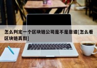 怎么判定一个区块链公司是不是靠谱[怎么看区块链真假]