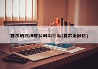 首尔的区块链公司叫什么[首尔金融区]