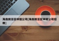 海南豌豆区块链公司[海南豌豆区块链公司招聘]