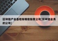 区块链产业基地有哪些股票公司[区块链业务的公司]