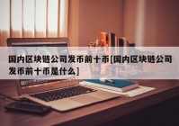 国内区块链公司发币前十币[国内区块链公司发币前十币是什么]