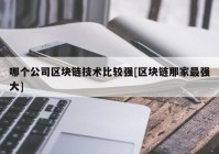 哪个公司区块链技术比较强[区块链那家最强大]