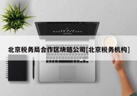 北京税务局合作区块链公司[北京税务机构]