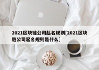 2021区块链公司起名规则[2021区块链公司起名规则是什么]