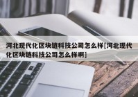 河北现代化区块链科技公司怎么样[河北现代化区块链科技公司怎么样啊]