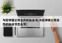 与区块链公司合作的协议书[与区块链公司合作的协议书怎么写]