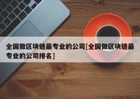 全国做区块链最专业的公司[全国做区块链最专业的公司排名]