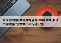 长沙市好的区块链律师咨询公司是哪家[长沙市区块链产业发展三年行动计划]