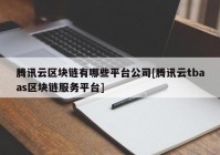 腾讯云区块链有哪些平台公司[腾讯云tbaas区块链服务平台]