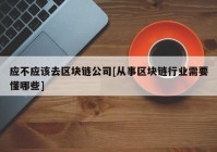 应不应该去区块链公司[从事区块链行业需要懂哪些]