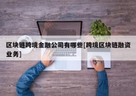 区块链跨境金融公司有哪些[跨境区块链融资业务]