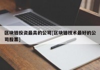 区块链投资最高的公司[区块链技术最好的公司股票]