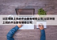 以区块链上线的平台都有哪些公司[以区块链上线的平台都有哪些公司]