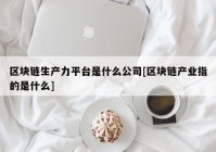 区块链生产力平台是什么公司[区块链产业指的是什么]