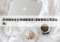 区块链安全公司成都链安[成都链安公司怎么样]