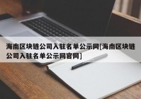 海南区块链公司入驻名单公示网[海南区块链公司入驻名单公示网官网]