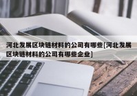 河北发展区块链材料的公司有哪些[河北发展区块链材料的公司有哪些企业]