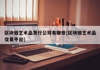 区块链艺术品发行公司有哪些[区块链艺术品交易平台]