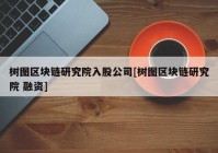 树图区块链研究院入股公司[树图区块链研究院 融资]