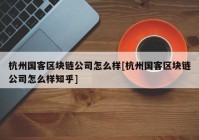 杭州国客区块链公司怎么样[杭州国客区块链公司怎么样知乎]