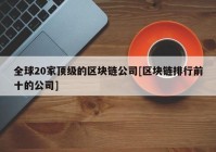 全球20家顶级的区块链公司[区块链排行前十的公司]