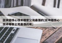 区块链核心技术哪些公司最强的[区块链核心技术哪些公司最强的呢]