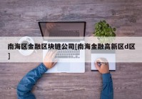 南海区金融区块链公司[南海金融高新区d区]