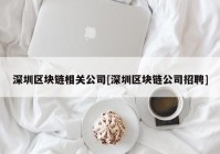 深圳区块链相关公司[深圳区块链公司招聘]