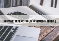 区块链行业媒体公司[区块链媒体平台排名]