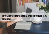 顺德区块链科技有限公司地址[顺德有什么互联网公司]