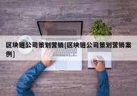 区块链公司策划营销[区块链公司策划营销案例]